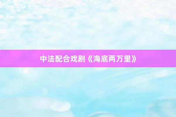 中法配合戏剧《海底两万里》